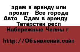 здам в аренду или прокат - Все города Авто » Сдам в аренду   . Татарстан респ.,Набережные Челны г.